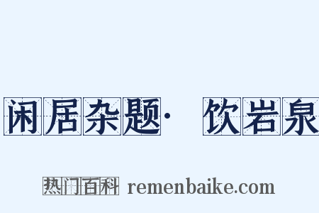 闲居杂题·饮岩泉是什么意思的图片